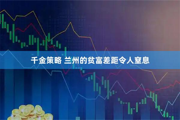 千金策略 兰州的贫富差距令人窒息
