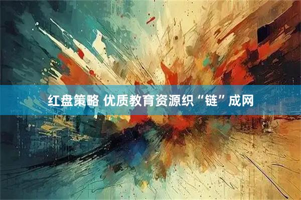 红盘策略 优质教育资源织“链”成网