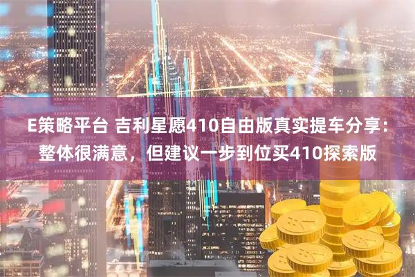 E策略平台 吉利星愿410自由版真实提车分享：整体很满意，但建议一步到位买410探索版