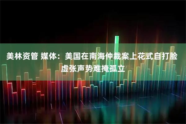 美林资管 媒体:美国在南海仲裁案上花式自打脸 虚张声势难掩孤立