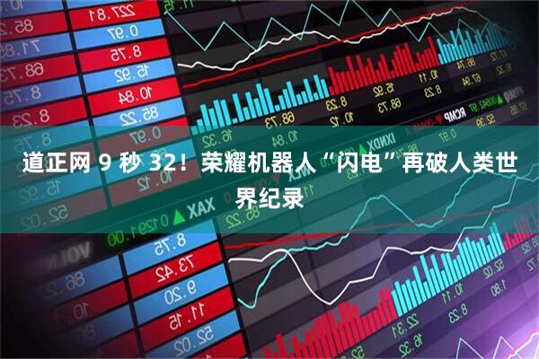 道正网 9 秒 32！荣耀机器人“闪电”再破人类世界纪录