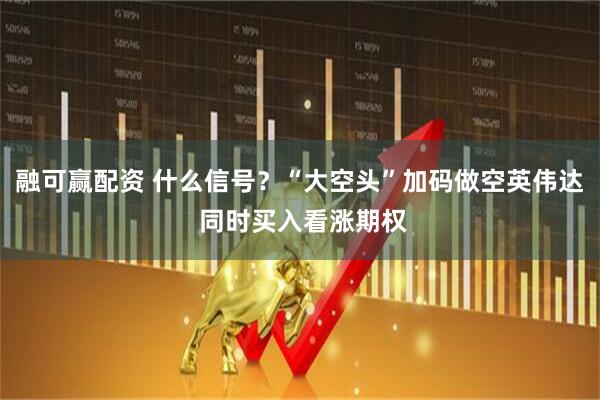融可赢配资 什么信号？“大空头”加码做空英伟达 同时买入看涨期权
