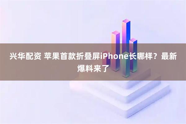 兴华配资 苹果首款折叠屏iPhone长哪样？最新爆料来了